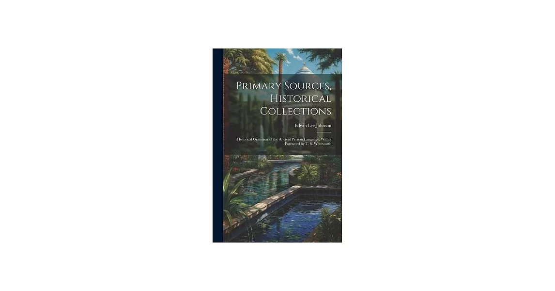 Primary Sources, Historical Collections: Historical Grammar of the Ancient Persian Language, With a Foreword by T. S. Wentworth | 拾書所