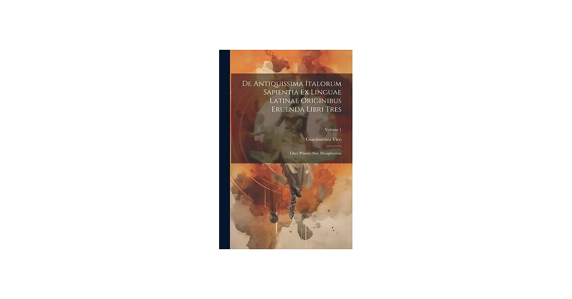 De Antiquissima Italorum Sapientia Ex Linguae Latinae Originibus Eruenda Libri Tres: Liber Primus, Sive Metaphysicus; Volume 1 | 拾書所