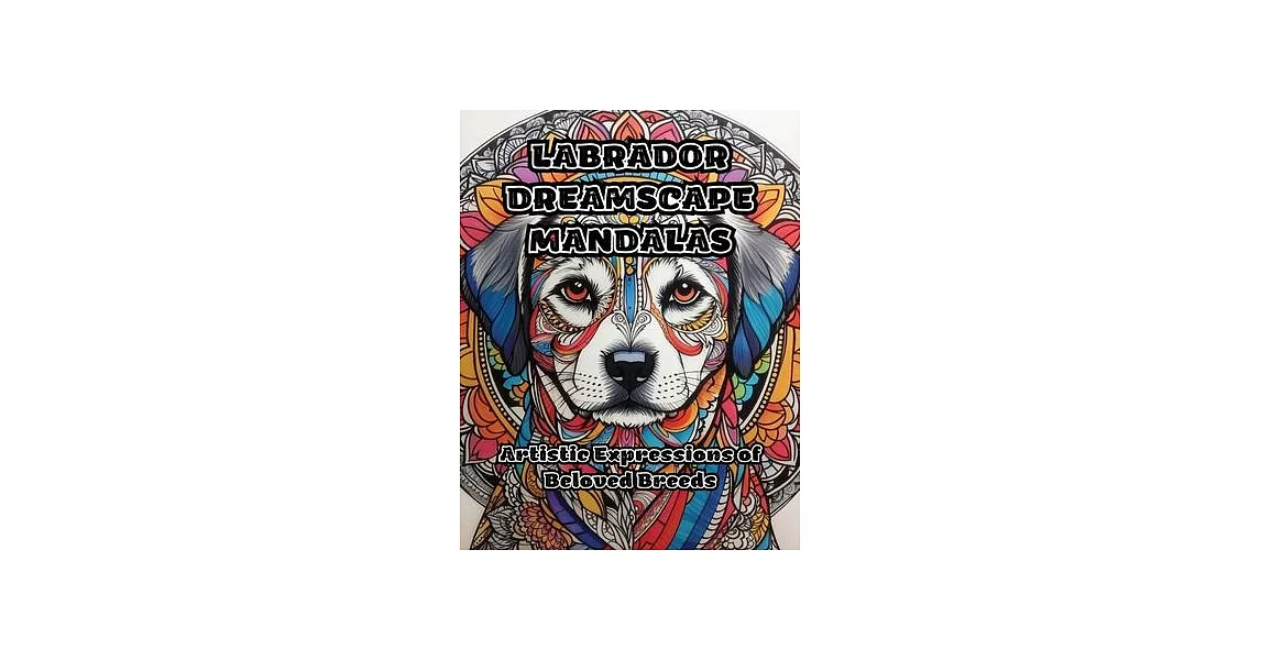 Labrador Dreamscape Mandalas: Artistic Expressions of Beloved Breeds | 拾書所