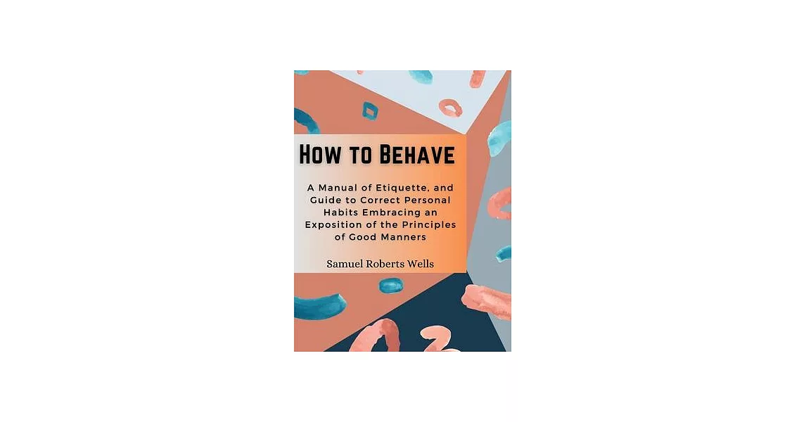 How to Behave: A Manual of Etiquette, and Guide to Correct Personal Habits Embracing an Exposition of the Principles of Good Manners | 拾書所