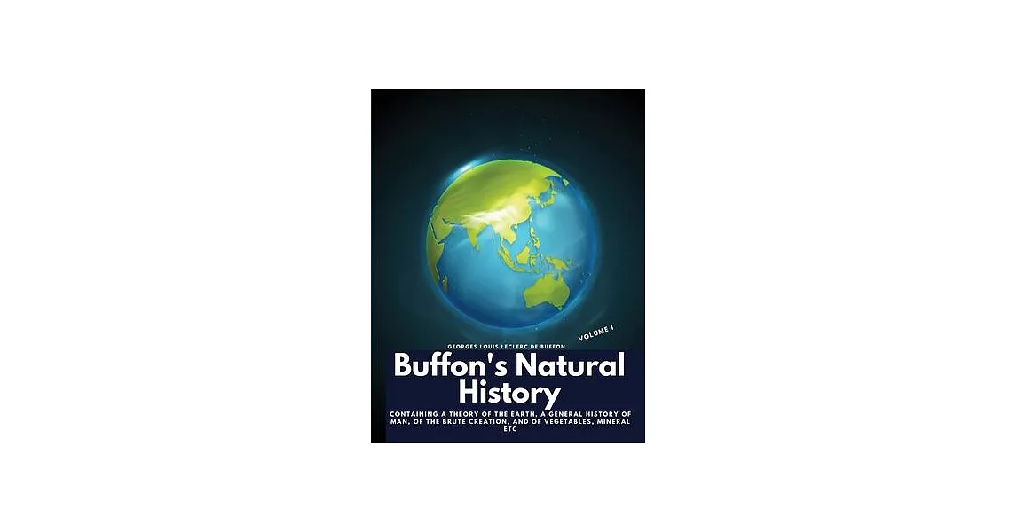 Buffon’s Natural History, Volume I: Containing a Theory of the Earth, a General History of Man, of the Brute Creation, and of Vegetables, Mineral etc | 拾書所