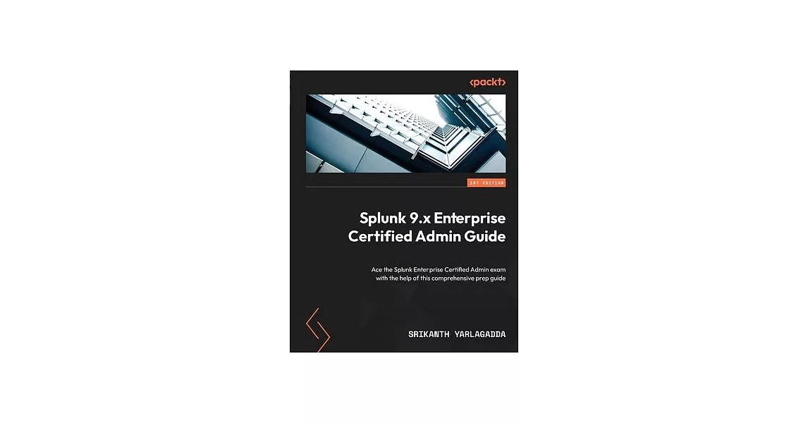 Splunk 9.x Enterprise Certified Admin Guide: Ace the Splunk Enterprise Certified Admin exam with the help of this comprehensive prep guide | 拾書所