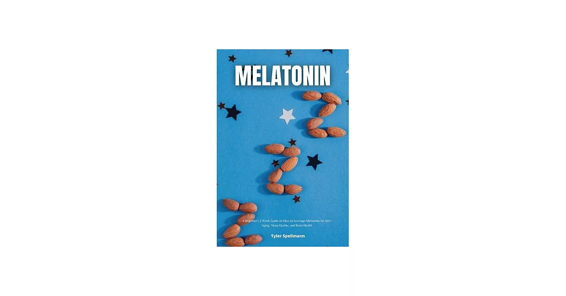 Melatonin: A Beginner’s 3-Week Guide on How to Leverage Melatonin for Anti-Aging, Sleep Quality, and Brain Health | 拾書所