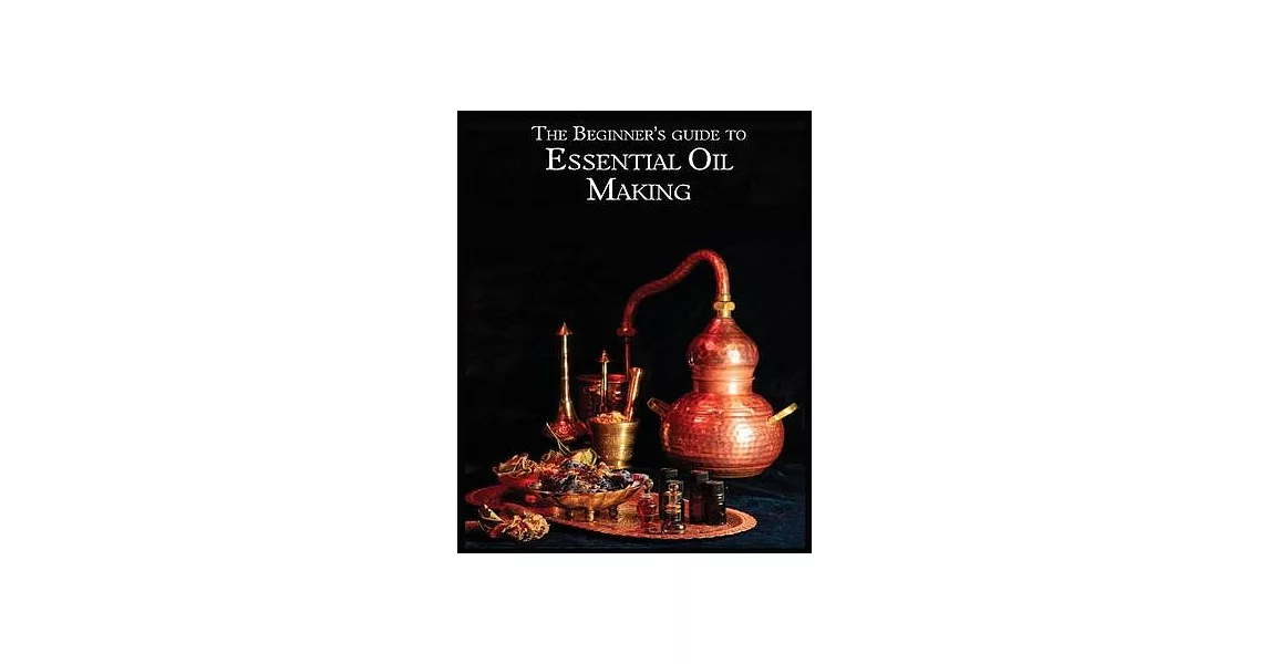 The Essential Oil Making Beginner’s Guide: Unlocking the Power of Natural Scents - From Blossom to Bottle | 拾書所