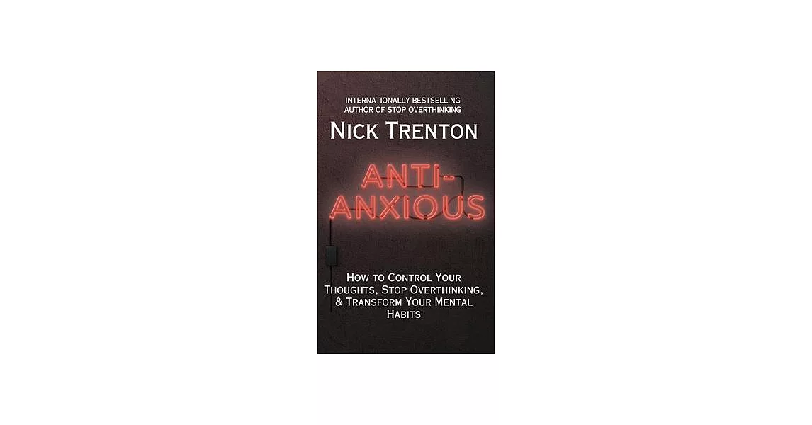 Anti-Anxious: How to Control Your Thoughts, Stop Overthinking, and Transform Your Mental Habits | 拾書所