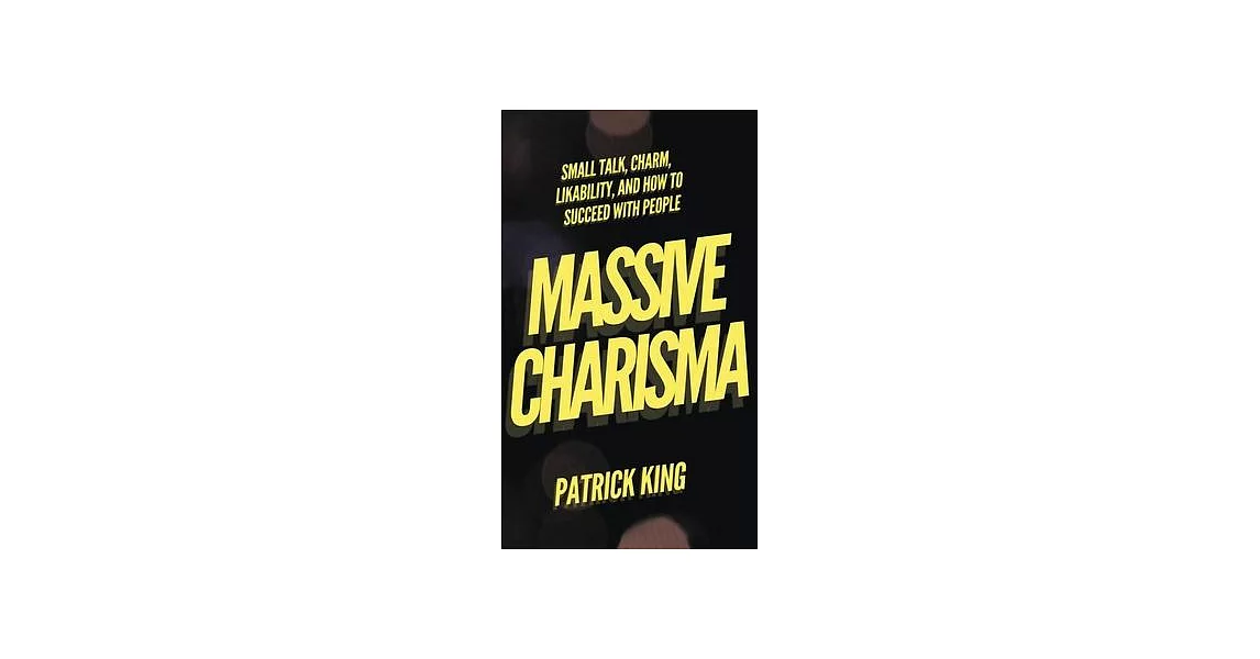 Massive Charisma: Small Talk, Charm, Likability, and How to Succeed With People | 拾書所