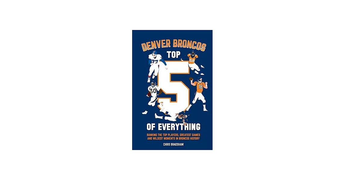 Denver Broncos Top 5 of Everything: Ranking the Top Players, Greatest Games, and Wildest Moments in Broncos History | 拾書所