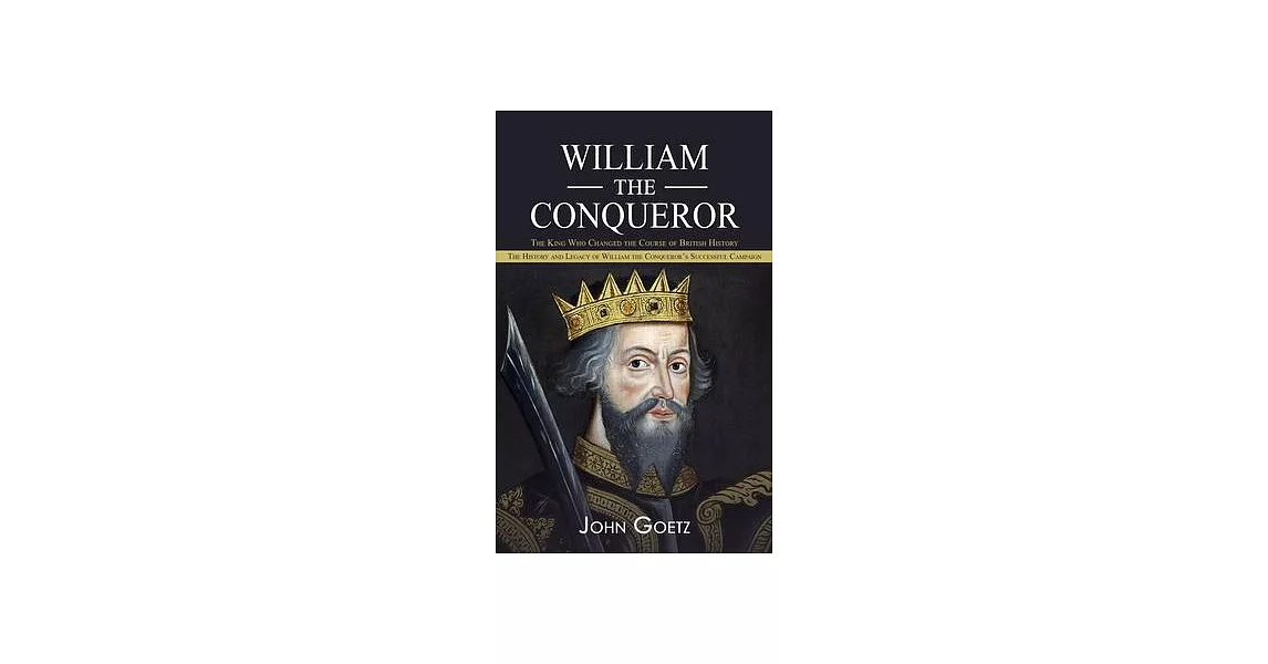 William the Conqueror: The King Who Changed the Course of British History (The History and Legacy of William the Conqueror’s Successful Campa | 拾書所