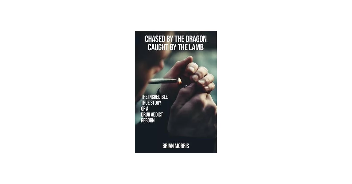 Chased by the Dragon Caught by the Lamb: The Incredible True Story of a Drug Addict Reborn | 拾書所