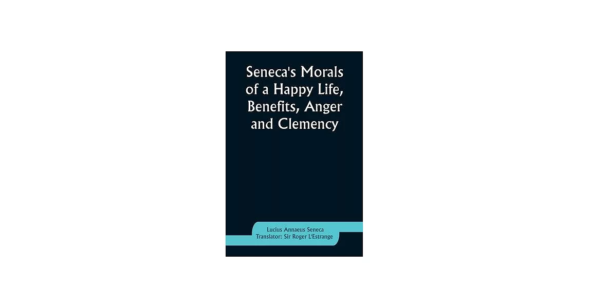 Seneca’s Morals of a Happy Life, Benefits, Anger and Clemency | 拾書所