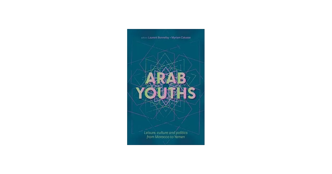 Arab Youths: Leisure, Culture and Politics from Morocco to Yemen | 拾書所