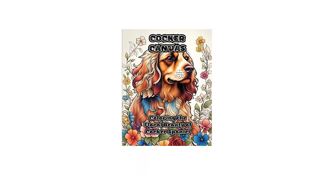 Cocker Canvas: Coloring the Floral Beauty of Cocker Spaniel | 拾書所