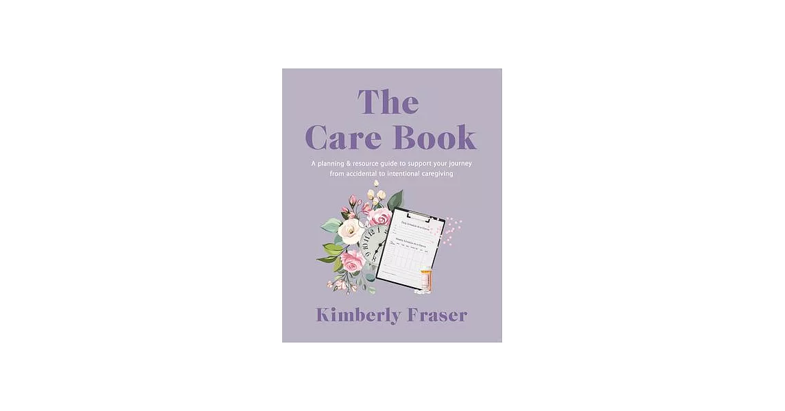 The Care Book: A Planning & Resource Guide to Support Your Journey from Accidental to Intentional Caregiving | 拾書所