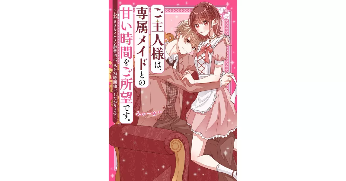 ご主人様は、専属メイドとの甘い時間をご所望です。~わがままなイケメン御曹司は、私を24時間独占したがります~ | 拾書所