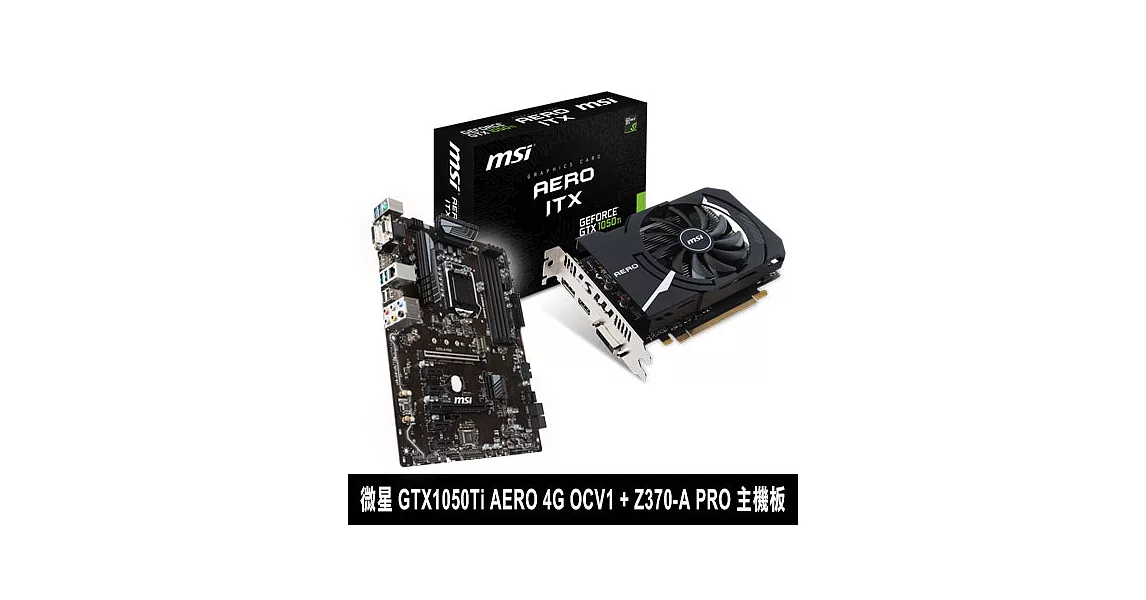 【組合包】MSI微星 GTX1050Ti AERO 4G OCV1 顯示卡 + Z370-A PRO 主機板
