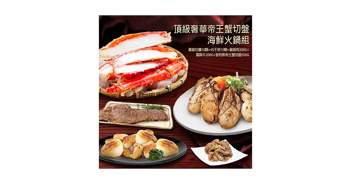 頂級奢華帝王蟹腳海鮮火鍋組 (廣島牡蠣10顆+4S生食級干貝10顆+韓式牛燒肉片+霜降牛200g+熟凍帝王蟹切盤500g)