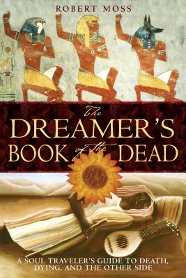 The Dreamer’s Book of the Dead: A Soul Traveler’s Guide to Death, Dying, And the Other Side