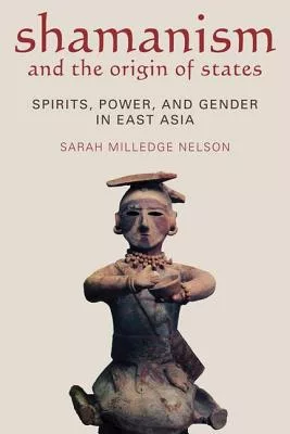 Shamanism and the Origins of States: Spirit, Power, and Gender in East Asia