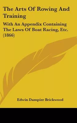 The Arts of Rowing and Training: With an Appendix Containing the Laws of Boat Racing, Etc.
