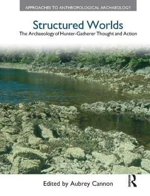 Structured Worlds: The Archaeology of Hunter-Gatherer Thought and Action