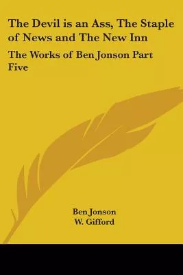 The Devil Is An Ass, The Staple Of News And The New Inn: The Works Of Ben Jonson