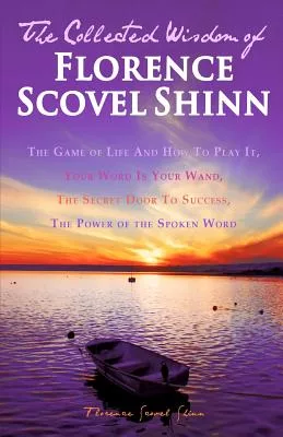 The Collected Wisdom of Florence Scovel Shinn: The Game of Life and How to Play It, Your Word Is Your Wand, the Secret Door to S