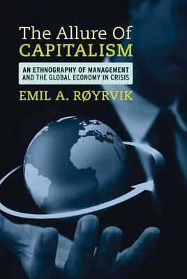The Allure of Capitalism: An Ethnography of Management and the Global Economy in Crisis