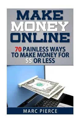 Make Money Online: 70 Painless Ways to Make Money for 5 or Less