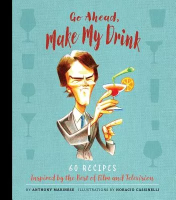 Go Ahead, Make My Drink: 60 Recipes Inspired by the Best of Film and Television
