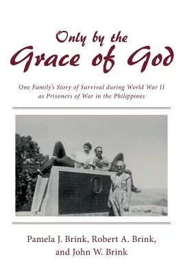 Only by the Grace of God: One Family’s Story of Survival During World War II As Prisoners of War in the Philippines