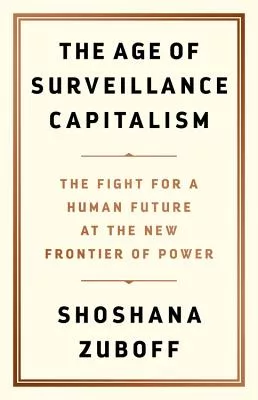 The Age of Surveillance Capitalism: The Fight for a Human Future at the New Frontier of Power