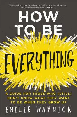How to Be Everything: A Guide for Those Who (Still) Don’t Know What They Want to Be When They Grow Up