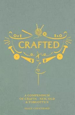 Crafted: A Compendium of Crafts: New, Old and Forgotten