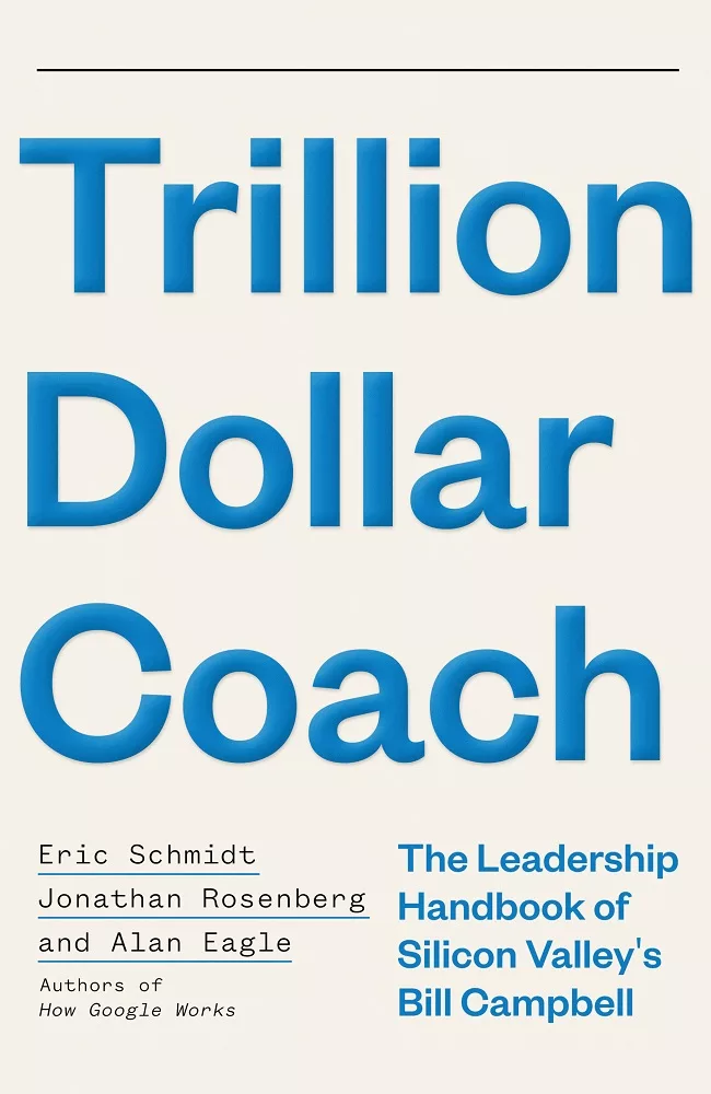 Trillion Dollar Coach: The Leadership Handbook of Silicon Valley’s Bill Campbell: The Leadership Playbook of Silicon Valley’s Bill Campbell