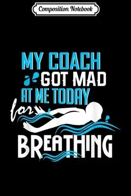 Composition Notebook: Coach Got Mad At Me For Breathing - Swim Team Humor Journal/Notebook Blank Lined Ruled 6x9 100 Pages