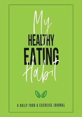 My Healthy Eating Habit: 60 Day Food and Exercise Logbook with Daily Meal and Water Tracker, Sleep Log and Journal Prompt Questions