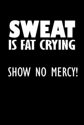 Sweat is fat crying. Show no mercy!: Food Journal - Track your Meals - Eat clean and fit - Breakfast Lunch Diner Snacks - Time Items Serving Cals Suga