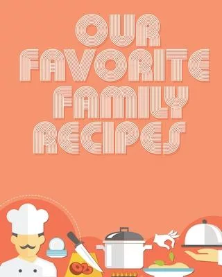 Our Favorite Family Recipes: Personalized Blank Cookbook and Custom Recipe Journal to Write in Cute Gift for Women Mom Wife: Chef Cooking