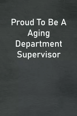 Proud To Be A Aging Department Supervisor: Lined Notebook For Men, Women And Co Workers