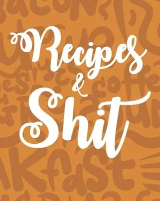 Recipes & Shit: Personalized Blank Cookbook and Custom Recipe Journal to Write in Cute Gift for Women Mom Wife: Orange Cover