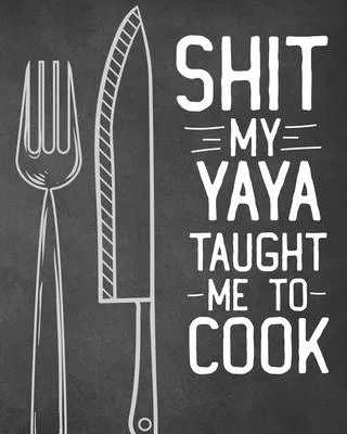 Shit My Yaya Taught Me To Cook: Personalized Blank Cookbook and Custom Recipe Journal to Write in Cute Gift for Women Mom Wife: Funny Keepsake Gag Gif