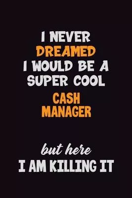 I Never Dreamed I would Be A Super Cool Cash manager But Here I Am Killing It: 6x9 120 Pages Career Pride Motivational Quotes Blank Lined Job Notebook