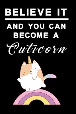 Believe it and you can become a cuticorn Notebook: Notebook, Diary and Journal with 120 Lined Pages Kitty Unicorn with rainbow