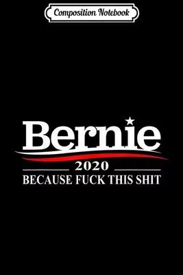Composition Notebook: BERNIE SANDERS 2020 BECAUSE FUCK THIS SHIT GIFT Journal/Notebook Blank Lined Ruled 6x9 100 Pages