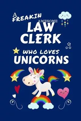 A Freakin Awesome Law Clerk Who Loves Unicorns: Perfect Gag Gift For An Law Clerk Who Happens To Be Freaking Awesome And Loves Unicorns! - Blank Lined