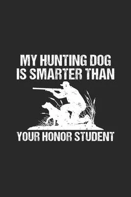 My Hunting Dog Is Smarter Than Your Honor Student: Lined Journal, Diary Or Notebook. 120 Story Paper Pages. 6 in x 9 in Cover.