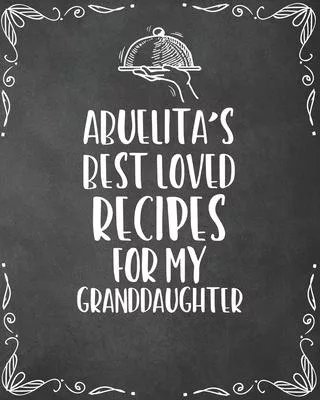 Abuelita’’s Best Loved Recipes For My Granddaughter: Personalized Blank Cookbook and Custom Recipe Journal to Write in Cute Gift for Women Mom Wife: Ke