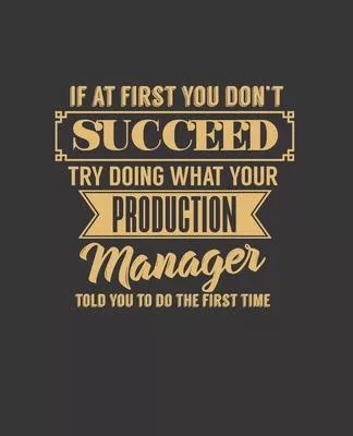 If at First You Don’’t Succeed Try Doing What Your Production Manager Told You to Do the First Time: College Ruled Lined Notebook - 120 Pages Perfect F