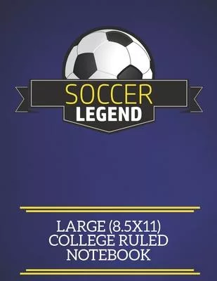 Soccer Legend Large (8.5x11) College Ruled Notebook: A fun note book, perfect for any sports fan who has everything else!