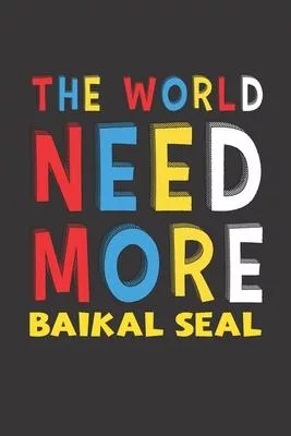 The World Need More Baikal Seal: Baikal Seal Lovers Funny Gifts Journal Lined Notebook 6x9 120 Pages